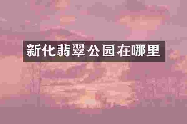 新化翡翠公园在哪里