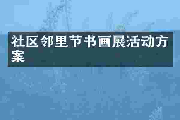 社区邻里节书画展活动方案