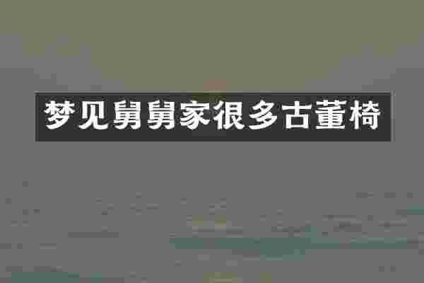 梦见舅舅家很多古董椅