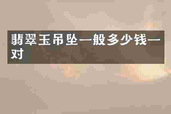 翡翠玉吊坠一般多少钱一对