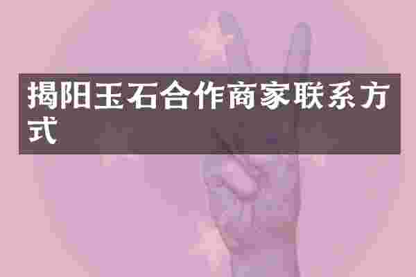 揭阳玉石合作商家联系方式
