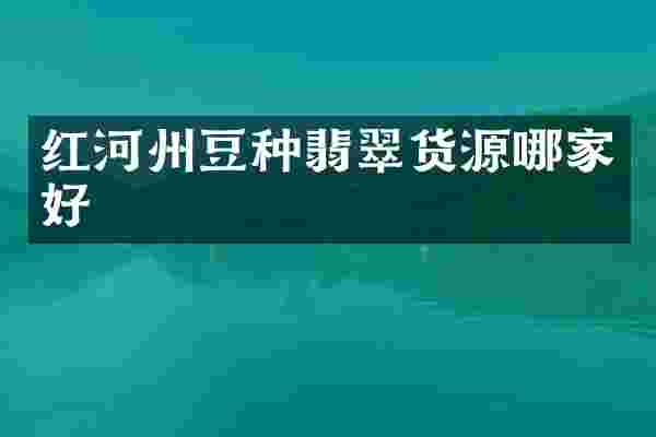 红河州豆种翡翠货源哪家好