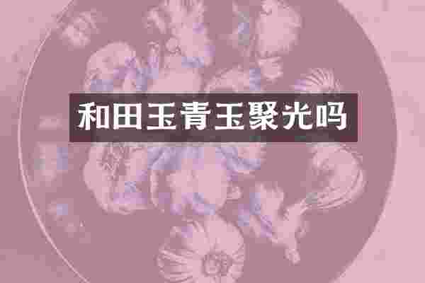 和田玉青玉聚光吗
