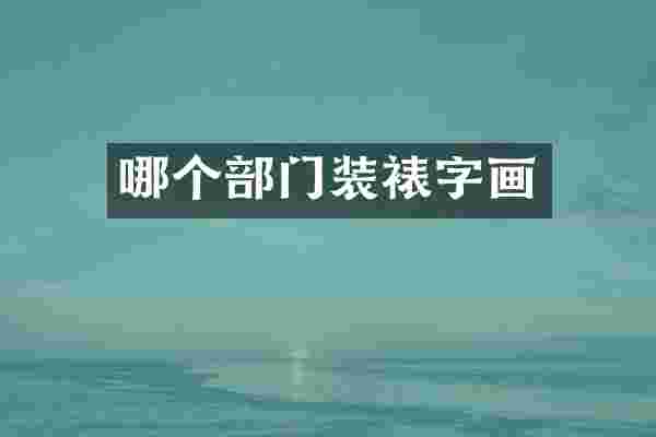 哪个部门装裱字画