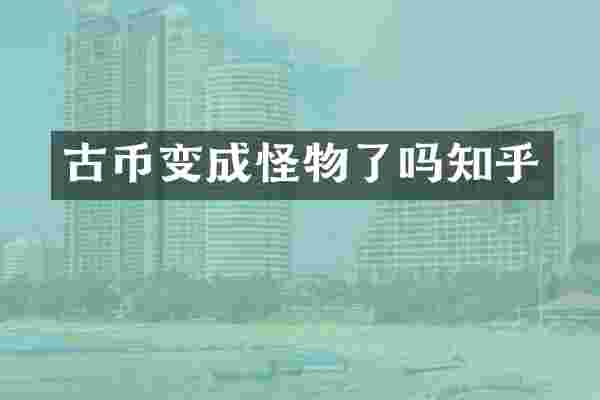 古币变成怪物了吗知乎