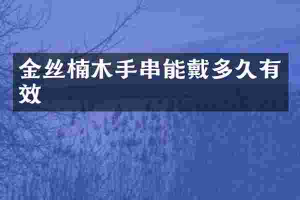 金丝楠木手串能戴多久有效