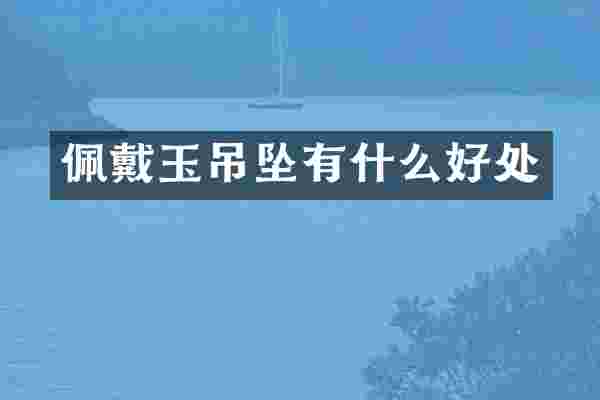 佩戴玉吊坠有什么好处