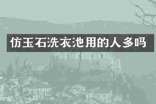仿玉石洗衣池用的人多吗