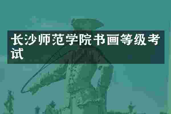 长沙师范学院书画等级考试