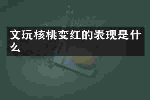 文玩核桃变红的表现是什么