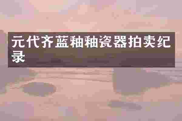 元代齐蓝釉釉瓷器拍卖纪录