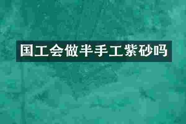 国工会做半手工紫砂吗