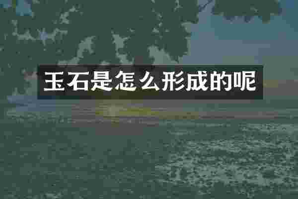 玉石是怎么形成的呢