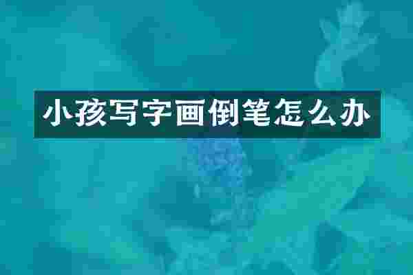 小孩写字画倒笔怎么办