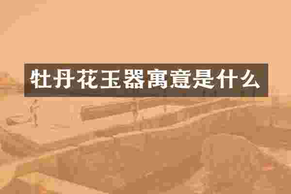 牡丹花玉器寓意是什么