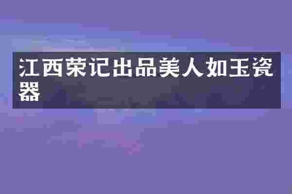 江西荣记出品美人如玉瓷器