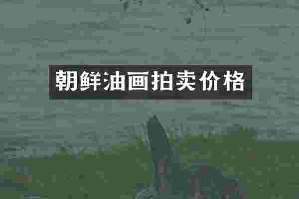 朝鲜油画拍卖价格