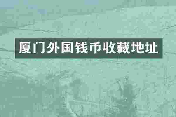 厦门外国钱币收藏地址