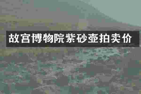 故宫博物院紫砂壶拍卖价
