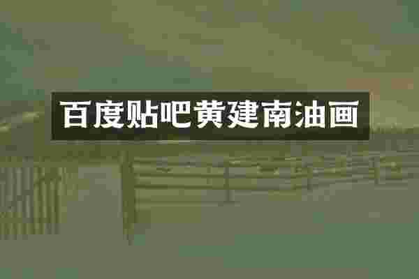 百度贴吧黄建南油画