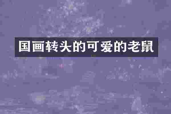 国画转头的可爱的老鼠