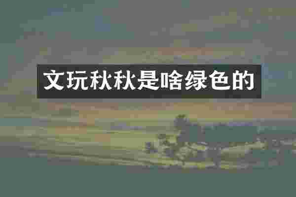 文玩秋秋是啥绿色的