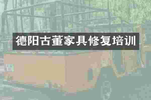 德阳古董家具修复培训