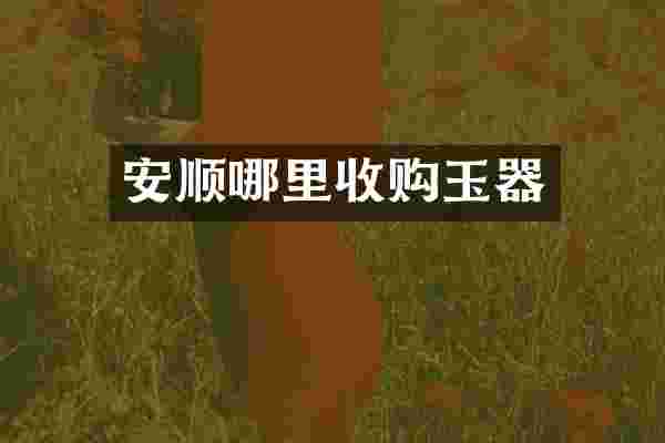 安顺哪里收购玉器
