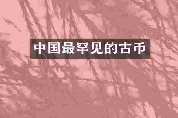 中国最罕见的古币