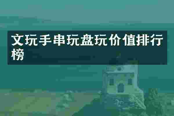 文玩手串玩盘玩价值排行榜