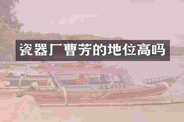 瓷器厂曹芳的地位高吗