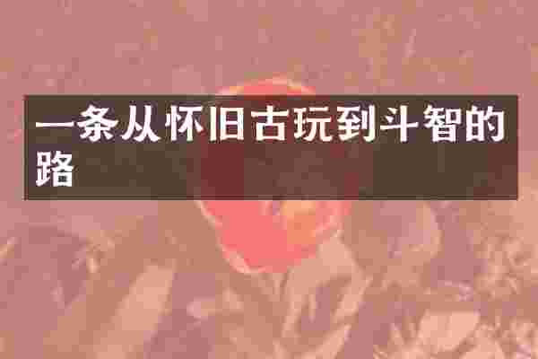 一条从怀旧古玩到斗智的路