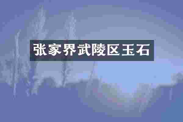 张家界武陵区玉石