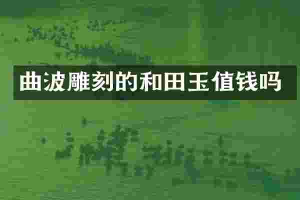 曲波雕刻的和田玉值钱吗