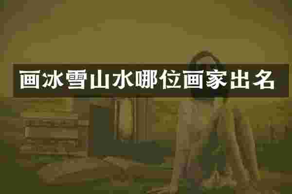 画冰雪山水哪位画家出名