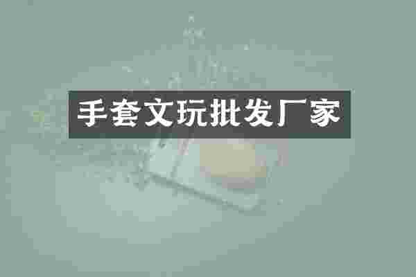 手套文玩批发厂家