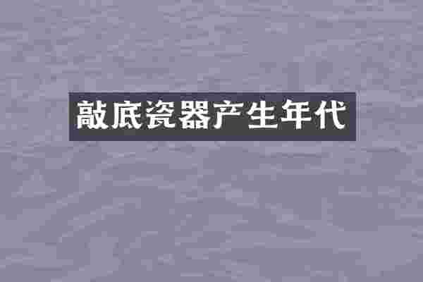 敲底瓷器产生年代