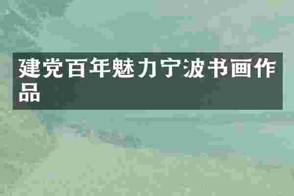 建党百年魅力宁波书画作品