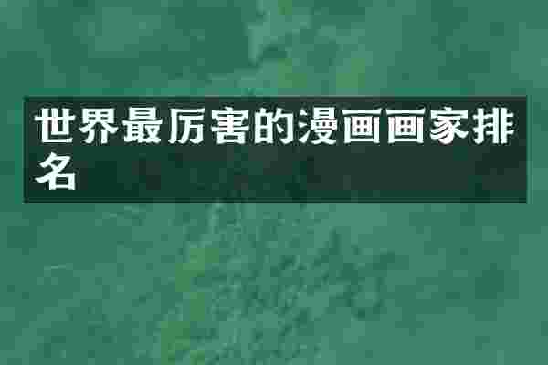 世界最厉害的漫画画家排名