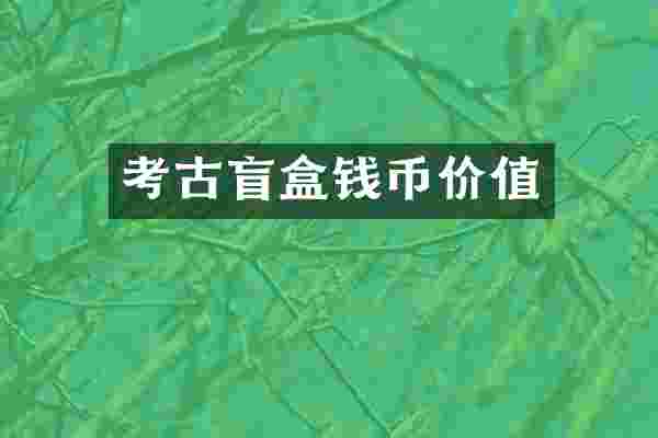 考古盲盒钱币价值