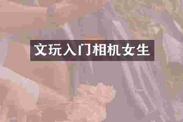 文玩入门相机女生