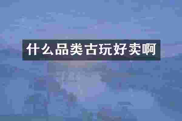 什么品类古玩好卖啊