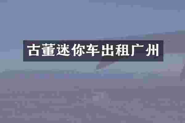 古董迷你车出租广州