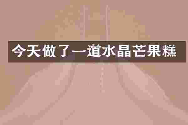 今天做了一道水晶芒果糕