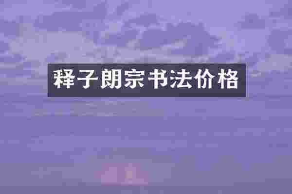 释子朗宗书法价格