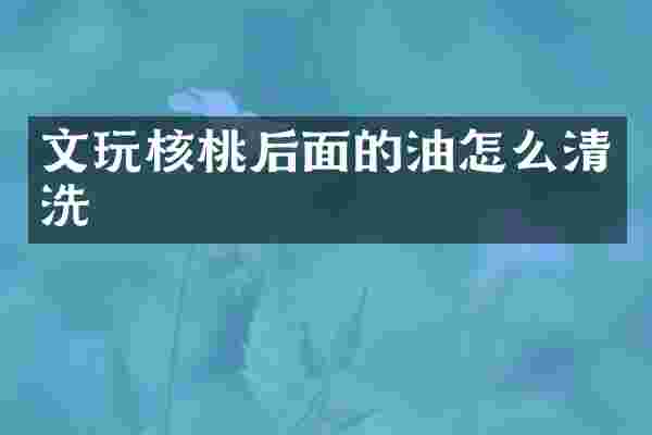 文玩核桃后面的油怎么清洗