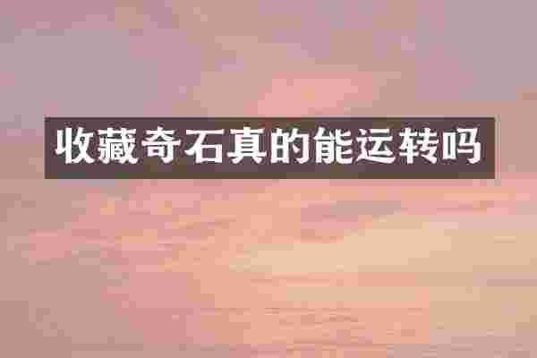 收藏奇石真的能运转吗