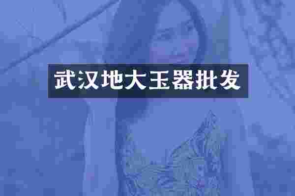 武汉地大玉器批发
