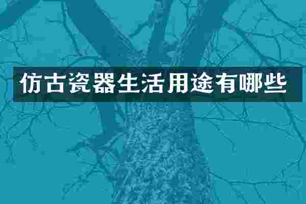 仿古瓷器生活用途有哪些