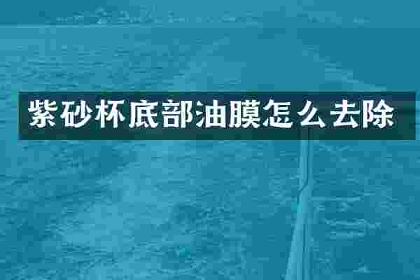 紫砂杯底部油膜怎么去除